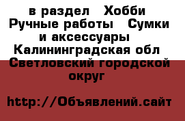  в раздел : Хобби. Ручные работы » Сумки и аксессуары . Калининградская обл.,Светловский городской округ 